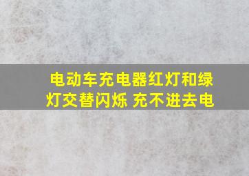 电动车充电器红灯和绿灯交替闪烁 充不进去电